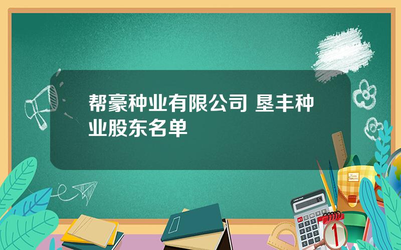 帮豪种业有限公司 垦丰种业股东名单